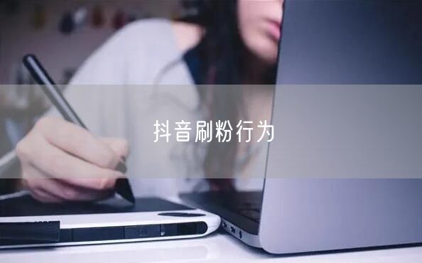 抖音刷粉行为