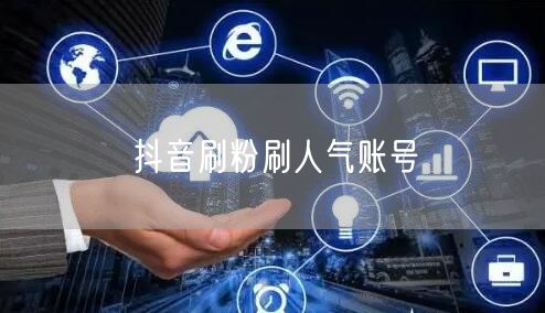 抖音刷粉刷人气账号