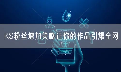 KS粉丝增加策略让你的作品引爆全网