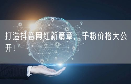 打造抖音网红新篇章，千粉价格大公开！