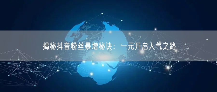 揭秘抖音粉丝暴增秘诀：一元开启人气之路