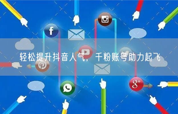 轻松提升抖音人气，千粉账号助力起飞