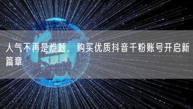 人气不再是难题，购买优质抖音千粉账号开启新篇章