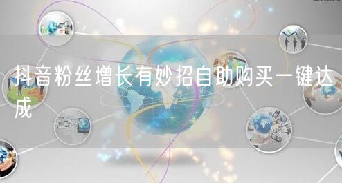 抖音粉丝增长有妙招自助购买一键达成