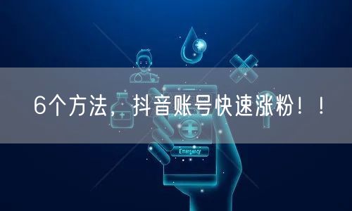6个方法，抖音账号快速涨粉！!