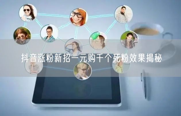 抖音涨粉新招一元购千个死粉效果揭秘
