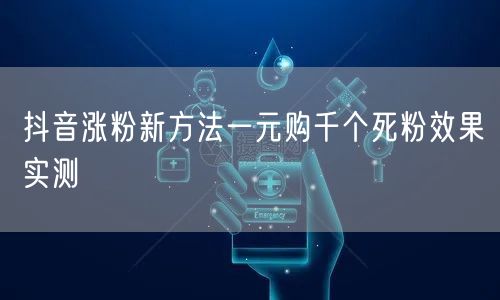抖音涨粉新方法一元购千个死粉效果实测