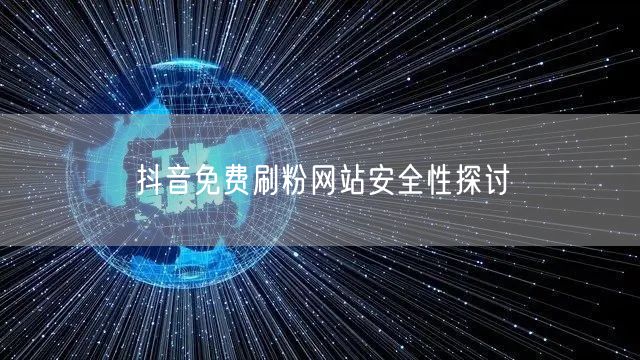 抖音免费刷粉网站安全性探讨