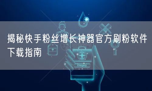 揭秘快手粉丝增长神器官方刷粉软件下载指南