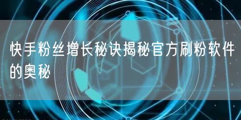 快手粉丝增长秘诀揭秘官方刷粉软件的奥秘