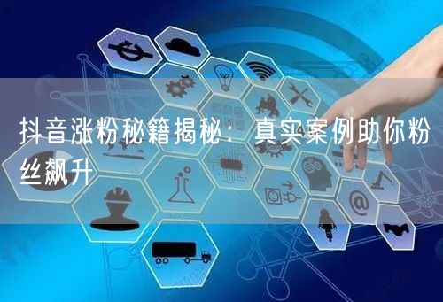 抖音涨粉秘籍揭秘：真实案例助你粉丝飙升