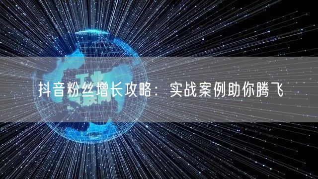 抖音粉丝增长攻略：实战案例助你腾飞