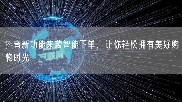抖音新功能来袭智能下单，让你轻松拥有美好购物时光
