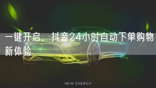 一键开启，抖音24小时自动下单购物新体验