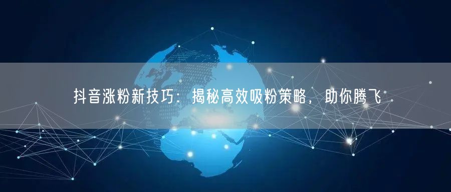 抖音涨粉新技巧：揭秘高效吸粉策略，助你腾飞