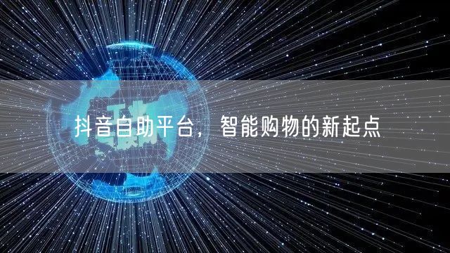 抖音自助平台，智能购物的新起点