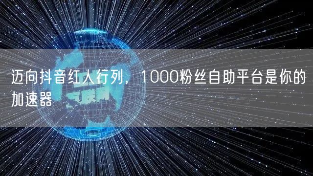 迈向抖音红人行列，1000粉丝自助平台是你的加速器