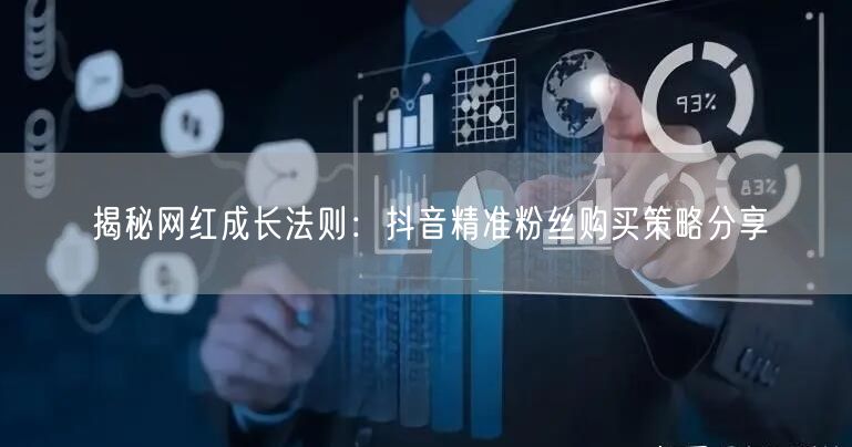 揭秘网红成长法则：抖音精准粉丝购买策略分享