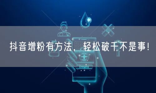 抖音增粉有方法，轻松破千不是事！