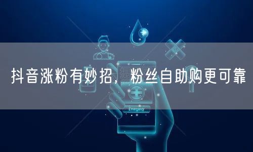 抖音涨粉有妙招，粉丝自助购更可靠