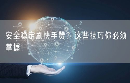 安全稳定刷快手赞？这些技巧你必须掌握！