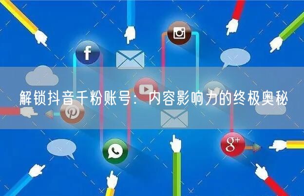 解锁抖音千粉账号：内容影响力的终极奥秘