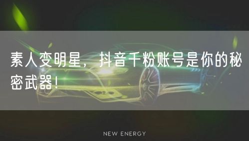 素人变明星，抖音千粉账号是你的秘密武器！