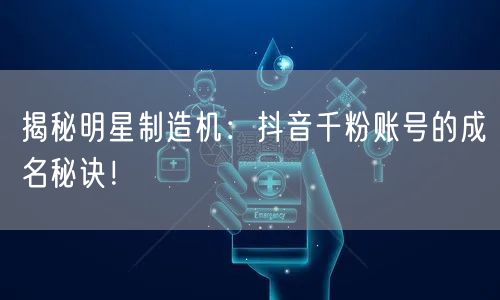 揭秘明星制造机：抖音千粉账号的成名秘诀！