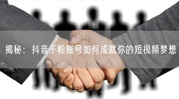 揭秘：抖音千粉账号如何成就你的短视频梦想