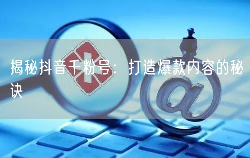 揭秘抖音千粉号：打造爆款内容的秘诀