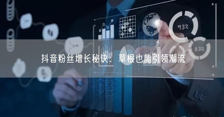 抖音粉丝增长秘诀：草根也能引领潮流