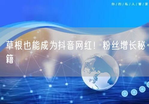 草根也能成为抖音网红！粉丝增长秘籍