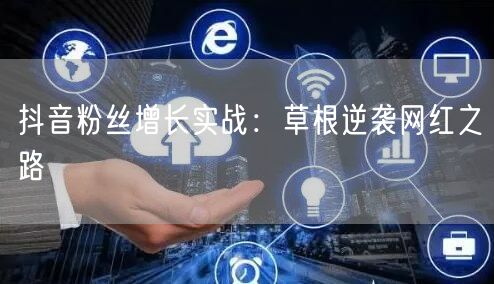 抖音粉丝增长实战：草根逆袭网红之路