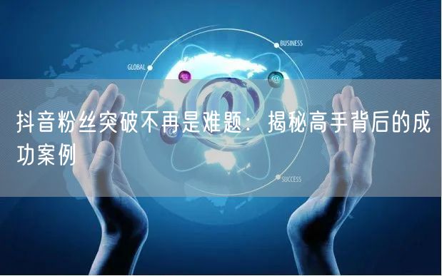 抖音粉丝突破不再是难题：揭秘高手背后的成功案例