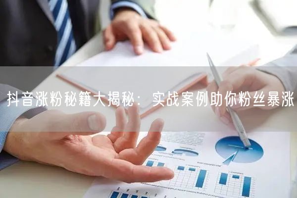 抖音涨粉秘籍大揭秘：实战案例助你粉丝暴涨