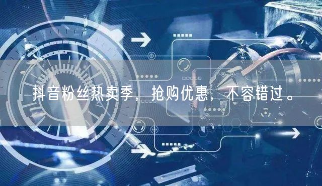 抖音粉丝热卖季，抢购优惠，不容错过。