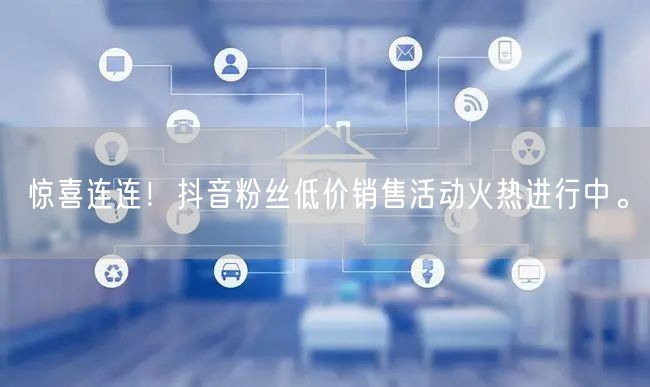 惊喜连连！抖音粉丝低价销售活动火热进行中。