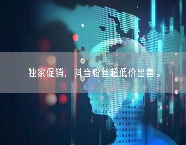 独家促销，抖音粉丝超低价出售。