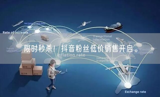 限时秒杀！抖音粉丝低价销售开启。