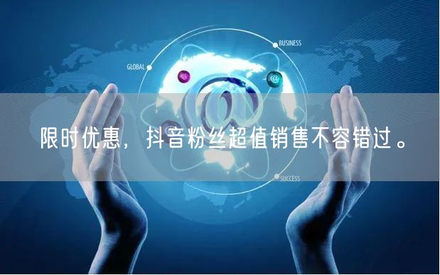 限时优惠，抖音粉丝超值销售不容错过。