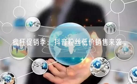 疯狂促销季：抖音粉丝低价销售来袭。