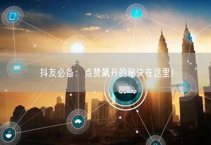 抖友必备：点赞飙升的秘诀在这里！