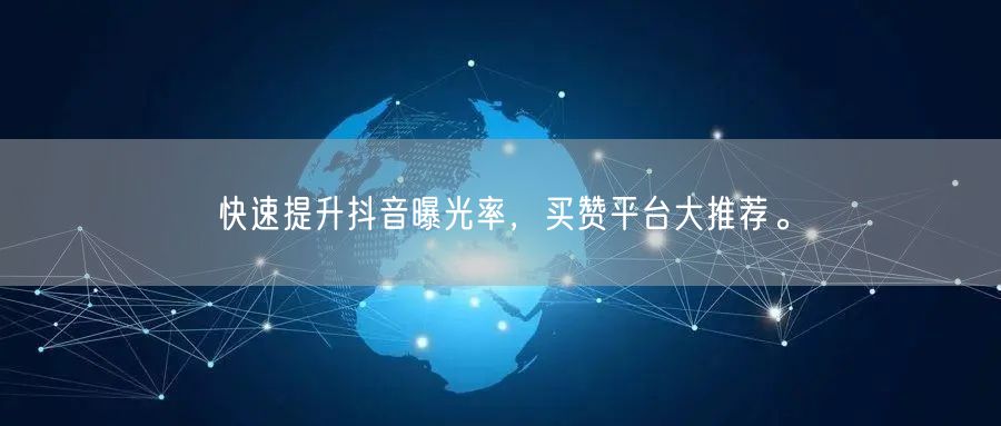 快速提升抖音曝光率，买赞平台大推荐。