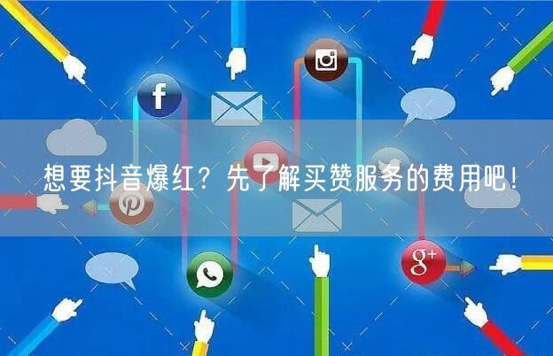 想要抖音爆红？先了解买赞服务的费用吧！