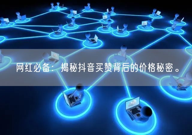 网红必备：揭秘抖音买赞背后的价格秘密。