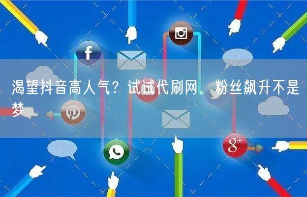 渴望抖音高人气？试试代刷网，粉丝飙升不是梦