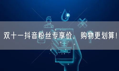 双十一抖音粉丝专享价,购物更划算!