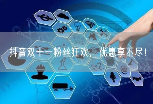 抖音双十一粉丝狂欢,优惠享不尽!