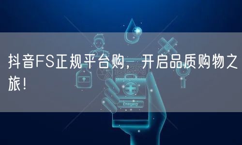 抖音FS正规平台购,开启品质购物之旅!